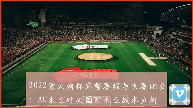 2022意大利杯完整赛程与决赛比分：AC米兰对决国际米兰战术分析