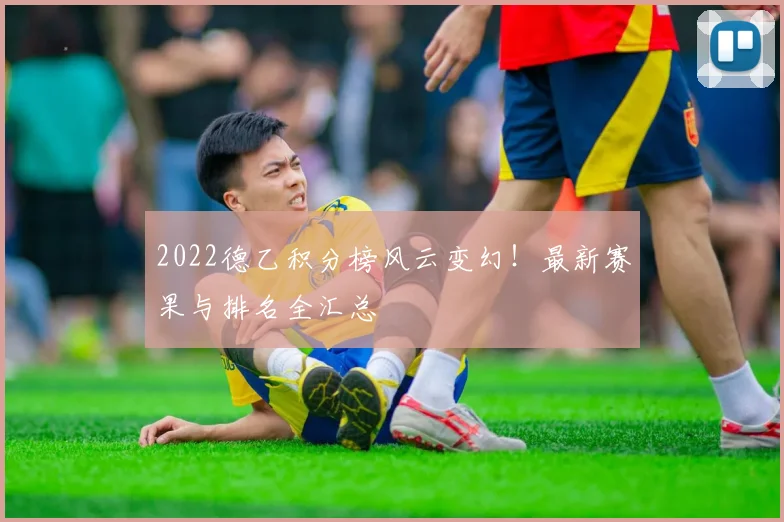 2022德乙积分榜风云变幻！最新赛果与排名全汇总