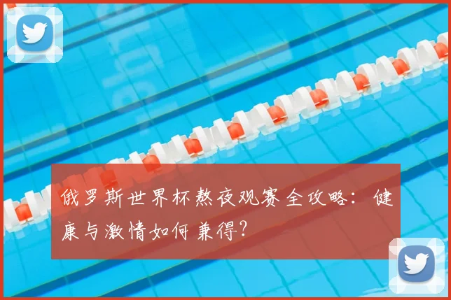 俄罗斯世界杯熬夜观赛全攻略：健康与激情如何兼得？