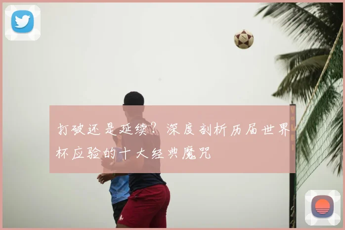 打破还是延续？深度剖析历届世界杯应验的十大经典魔咒