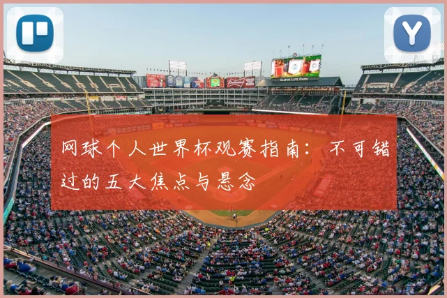 网球个人世界杯观赛指南：不可错过的五大焦点与悬念