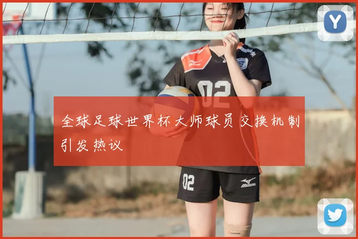 全球足球世界杯大师球员交换机制引发热议