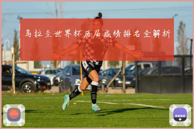 乌拉圭世界杯历届成绩排名全解析