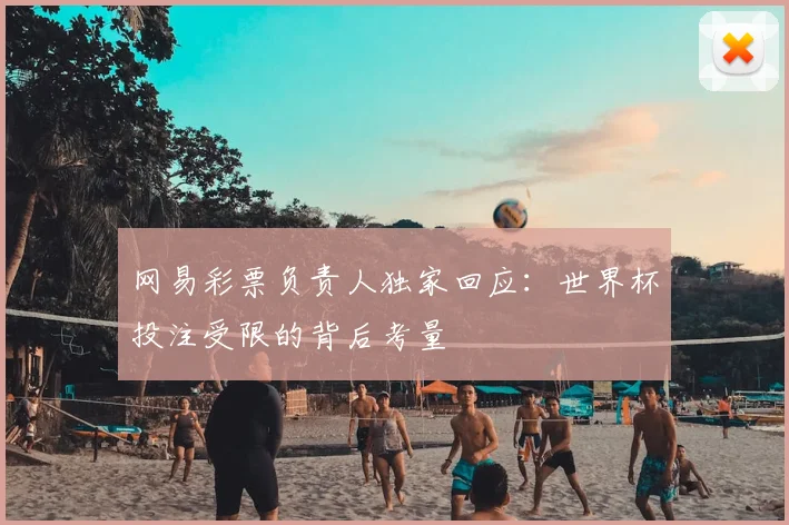 网易彩票负责人独家回应：世界杯投注受限的背后考量