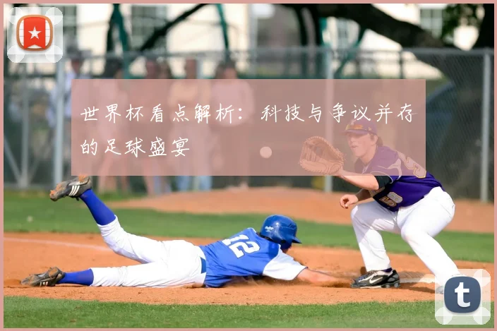 世界杯看点解析：科技与争议并存的足球盛宴