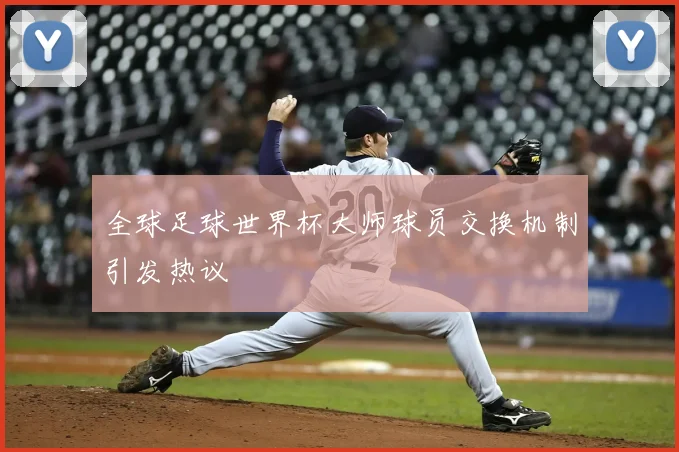 全球足球世界杯大师球员交换机制引发热议